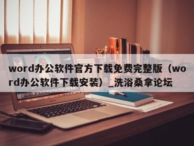 济南word办公软件官方下载免费完整版（word办公软件下载安装）_洗浴桑拿论坛