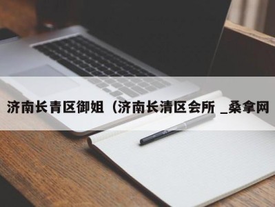 济南长青区御姐（济南长清区会所 _桑拿网