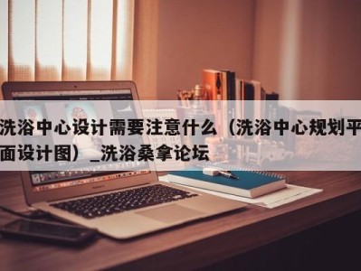 济南洗浴中心设计需要注意什么（洗浴中心规划平面设计图）_洗浴桑拿论坛