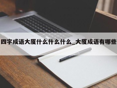 济南四字成语大厦什么什么什么_大厦成语有哪些 