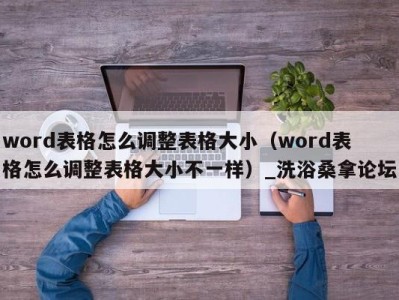 济南word表格怎么调整表格大小（word表格怎么调整表格大小不一样）_洗浴桑拿论坛