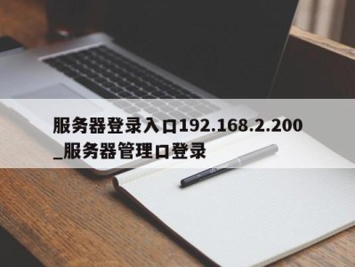 济南服务器登录入口192.168.2.200_服务器管理口登录 