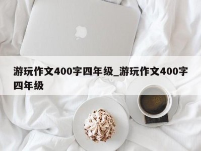 济南游玩作文400字四年级_游玩作文400字四年级 