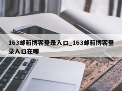 济南163邮箱博客登录入口_163邮箱博客登录入口在哪 