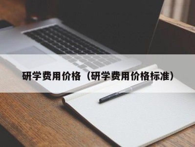 济南研学费用价格（研学费用价格标准）