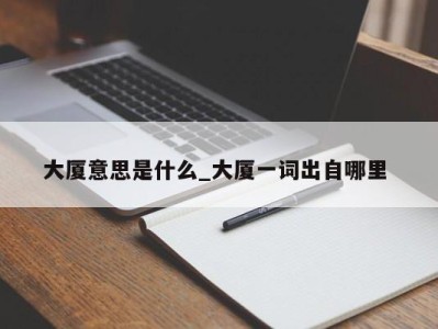 济南大厦意思是什么_大厦一词出自哪里 