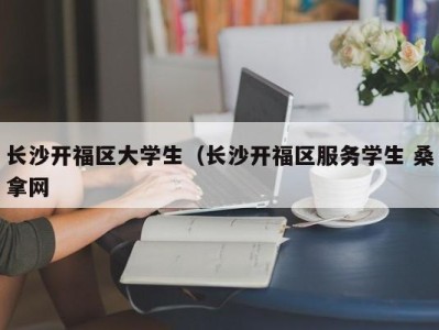 济南长沙开福区大学生（长沙开福区服务学生 桑拿网