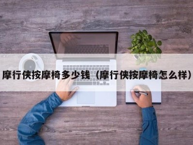 济南摩行侠按摩椅多少钱（摩行侠按摩椅怎么样）