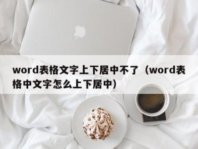 济南word表格文字上下居中不了（word表格中文字怎么上下居中）