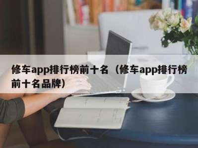 济南修车app排行榜前十名（修车app排行榜前十名品牌）