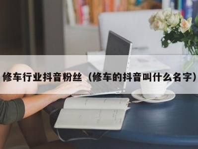 济南修车行业抖音粉丝（修车的抖音叫什么名字）