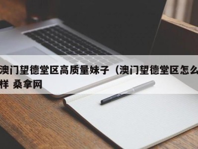 济南澳门望德堂区高质量妹子（澳门望德堂区怎么样 桑拿网