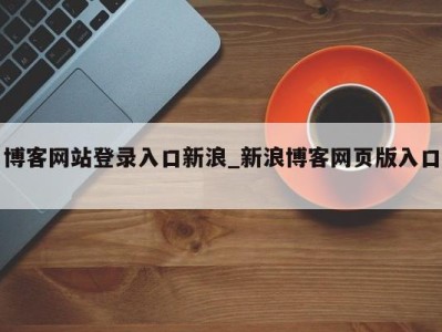 济南博客网站登录入口新浪_新浪博客网页版入口 