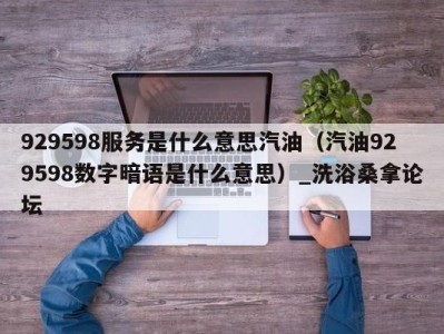 济南929598服务是什么意思汽油（汽油929598数字暗语是什么意思）_洗浴桑拿论坛