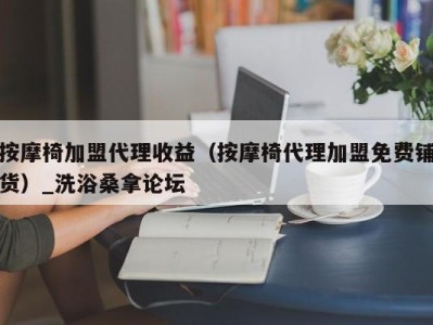 济南按摩椅加盟代理收益（按摩椅代理加盟免费铺货）_洗浴桑拿论坛