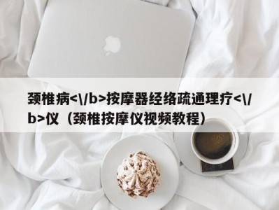 济南颈椎病按摩器经络疏通理疗仪（颈椎按摩仪视频教程）