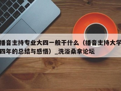 济南播音主持专业大四一般干什么（播音主持大学四年的总结与感悟）_洗浴桑拿论坛