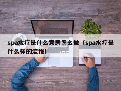 济南spa水疗是什么意思怎么做（spa水疗是什么样的流程）