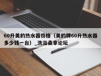 济南60升美的热水器价格（美的牌60升热水器多少钱一台）_洗浴桑拿论坛