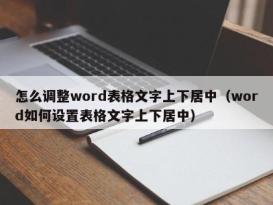 济南怎么调整word表格文字上下居中（word如何设置表格文字上下居中）