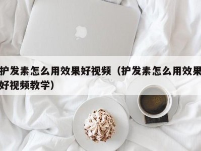 济南护发素怎么用效果好视频（护发素怎么用效果好视频教学）