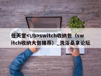 济南任天堂switch收纳包（switch收纳大包推荐）_洗浴桑拿论坛