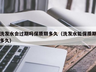 济南洗发水会过期吗保质期多久（洗发水能保质期多久）