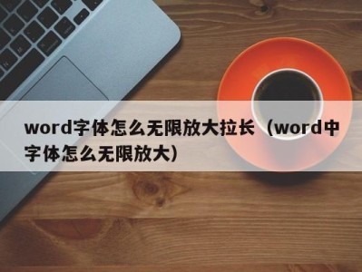 济南word字体怎么无限放大拉长（word中字体怎么无限放大）