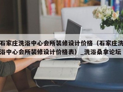 济南石家庄洗浴中心会所装修设计价格（石家庄洗浴中心会所装修设计价格表）_洗浴桑拿论坛