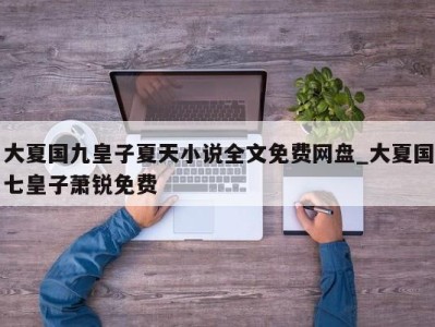 济南大夏国九皇子夏天小说全文免费网盘_大夏国七皇子萧锐免费 