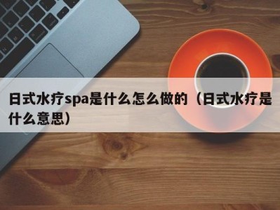 济南日式水疗spa是什么怎么做的（日式水疗是什么意思）