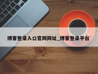 济南博客登录入口官网网址_博客登录平台 