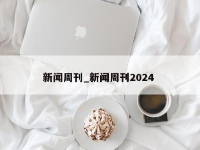 济南新闻周刊_新闻周刊2024 