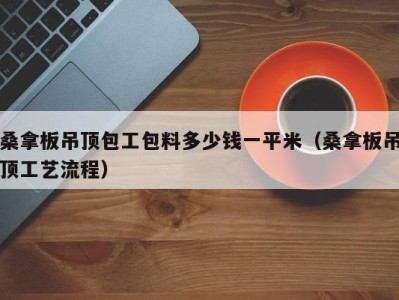 济南桑拿板吊顶包工包料多少钱一平米（桑拿板吊顶工艺流程）