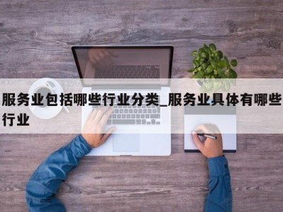 济南服务业包括哪些行业分类_服务业具体有哪些行业 