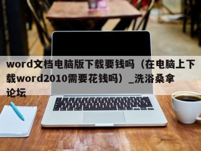 济南word文档电脑版下载要钱吗（在电脑上下载word2010需要花钱吗）_洗浴桑拿论坛