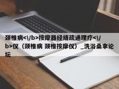 济南颈椎病按摩器经络疏通理疗仪（颈椎病 颈椎按摩仪）_洗浴桑拿论坛