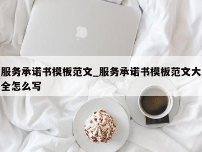 济南服务承诺书模板范文_服务承诺书模板范文大全怎么写 