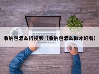 济南收纳包怎么折视频（收纳包怎么做才好看）