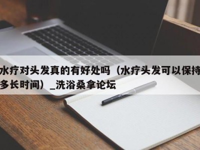 济南水疗对头发真的有好处吗（水疗头发可以保持多长时间）_洗浴桑拿论坛