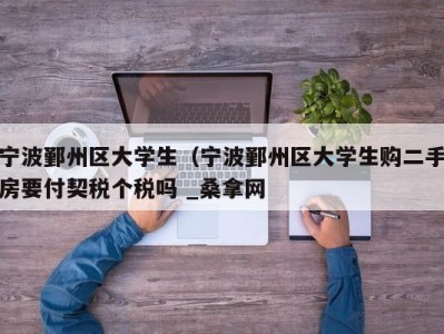 济南宁波鄞州区大学生（宁波鄞州区大学生购二手房要付契税个税吗 _桑拿网