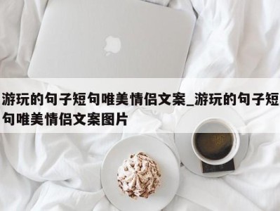 济南游玩的句子短句唯美情侣文案_游玩的句子短句唯美情侣文案图片 