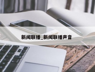 济南新闻联播_新闻联播声音 