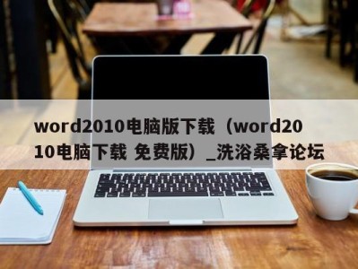 济南word2010电脑版下载（word2010电脑下载 免费版）_洗浴桑拿论坛