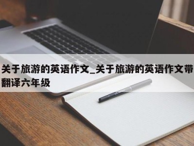 济南关于旅游的英语作文_关于旅游的英语作文带翻译六年级 