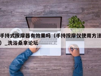 济南手持式按摩器有效果吗（手持按摩仪使用方法）_洗浴桑拿论坛