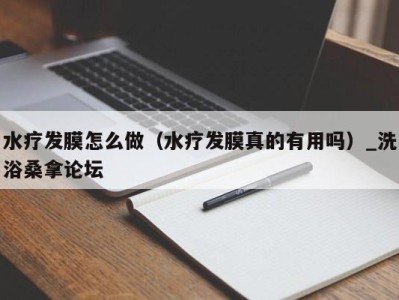 济南水疗发膜怎么做（水疗发膜真的有用吗）_洗浴桑拿论坛