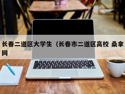 济南长春二道区大学生（长春市二道区高校 桑拿网