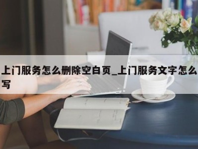 济南上门服务怎么删除空白页_上门服务文字怎么写 