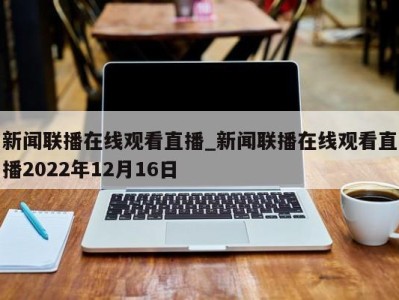 济南新闻联播在线观看直播_新闻联播在线观看直播2022年12月16日 